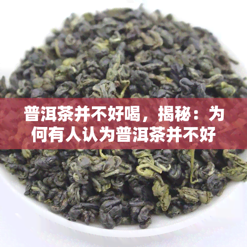 普洱茶并不好喝，揭秘：为何有人认为普洱茶并不好喝？