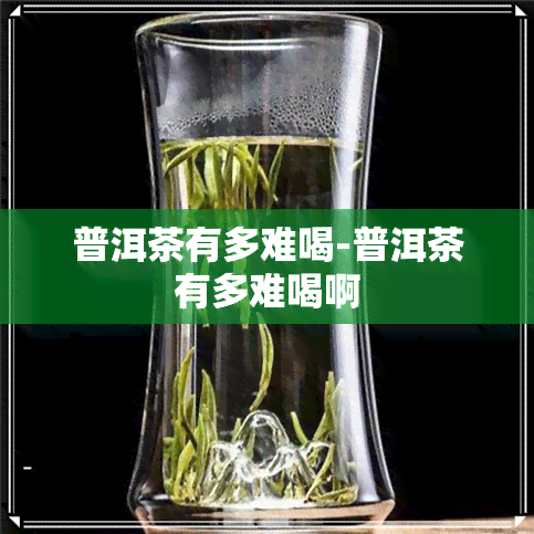 普洱茶有多难喝-普洱茶有多难喝啊