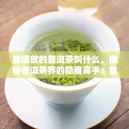 靠墙放的普洱茶叫什么，揭秘普洱茶界的隐藏高手：靠墙放的普洱茶是什么？