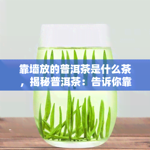 靠墙放的普洱茶是什么茶，揭秘普洱茶：告诉你靠墙放的是什么茶！