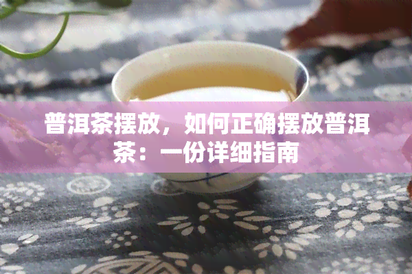 普洱茶摆放，如何正确摆放普洱茶：一份详细指南