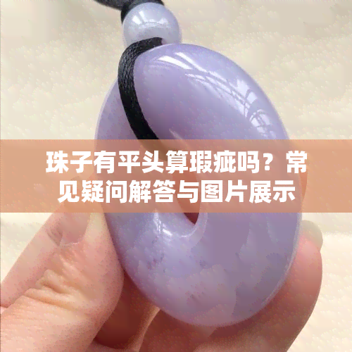 珠子有平头算瑕疵吗？常见疑问解答与图片展示