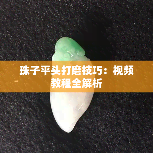 珠子平头打磨技巧：视频教程全解析