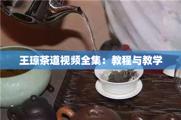 王琼茶道视频全集：教程与教学