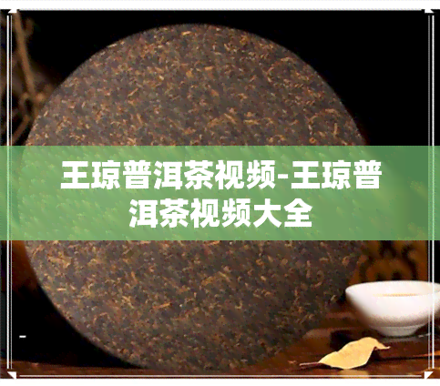 王琼普洱茶视频-王琼普洱茶视频大全