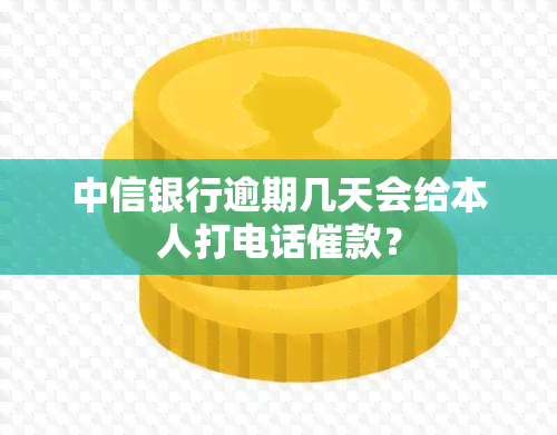 中信银行逾期几天会给本人打电话催款？