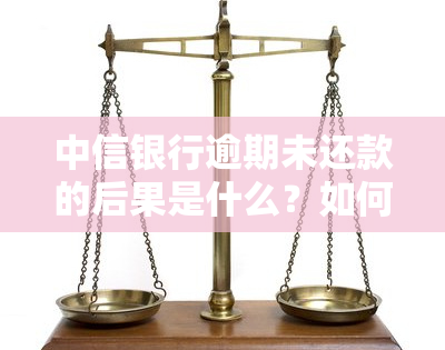 中信银行逾期未还款的后果是什么？如何处理逾期问题？