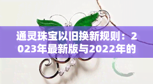 通灵珠宝以旧换新规则：2023年最新版与2022年的对比