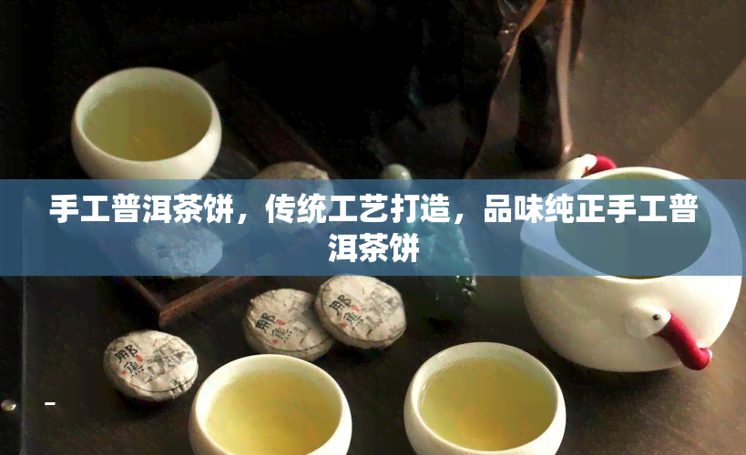 手工普洱茶饼，传统工艺打造，品味纯正手工普洱茶饼