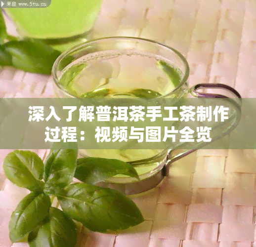 深入了解普洱茶手工茶制作过程：视频与图片全览