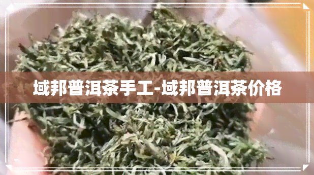 域邦普洱茶手工-域邦普洱茶价格