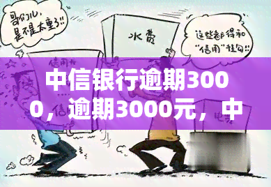 中信银行逾期3000，逾期3000元，中信银行进行中！