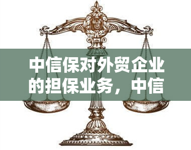 中信保对外贸企业的担保业务，中信保为外贸企业提供全面的担保服务，保障企业稳健发展