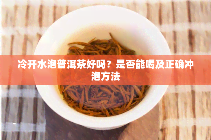 冷开水泡普洱茶好吗？是否能喝及正确冲泡方法