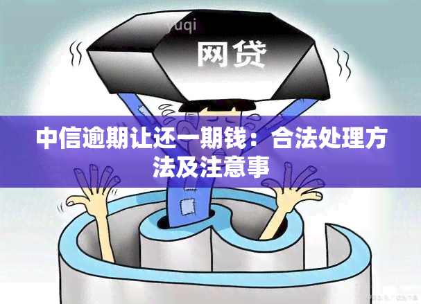 中信逾期让还一期钱：合法处理方法及注意事