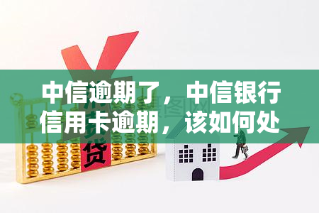 中信逾期了，中信银行信用卡逾期，该如何处理？