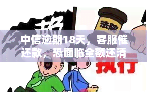 中信逾期18天，客服催还款，恐面临全额还清