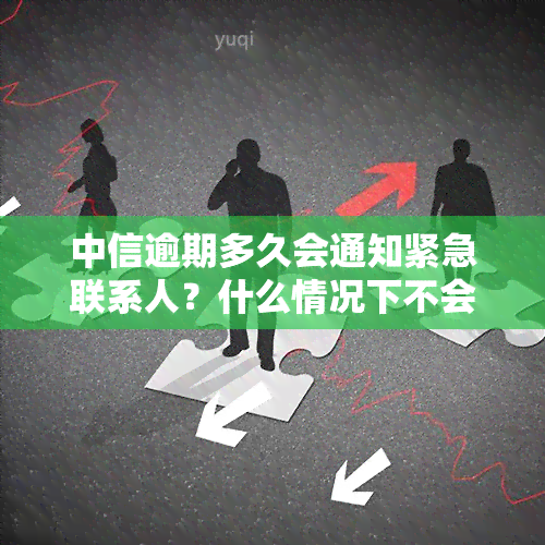 中信逾期多久会通知紧急联系人？什么情况下不会告知？