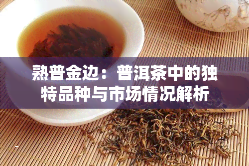 熟普金边：普洱茶中的独特品种与市场情况解析