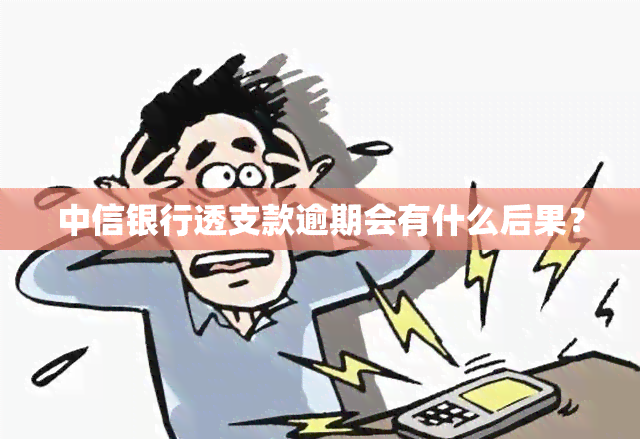 中信银行透支款逾期会有什么后果？