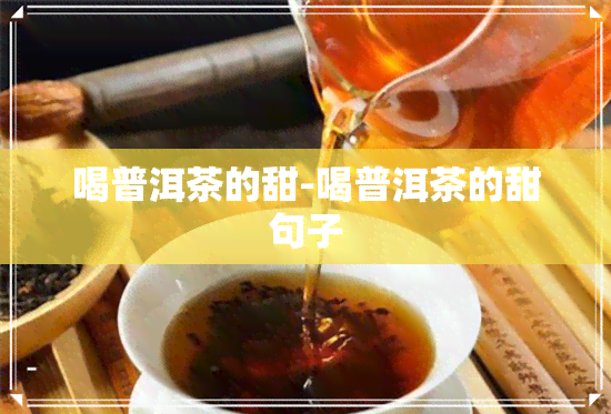 喝普洱茶的甜-喝普洱茶的甜句子