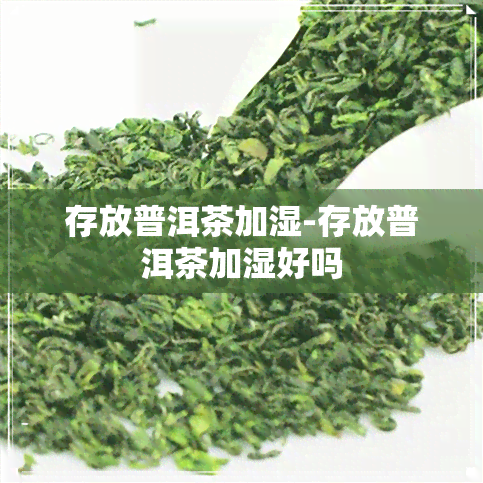 存放普洱茶加湿-存放普洱茶加湿好吗