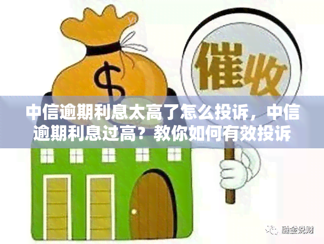 中信逾期利息太高了怎么投诉，中信逾期利息过高？教你如何有效投诉