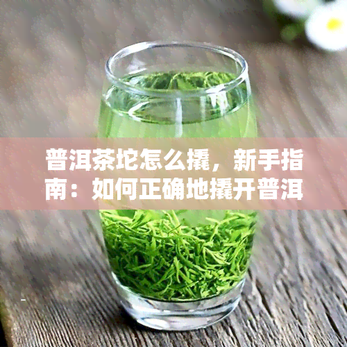 普洱茶坨怎么撬，新手指南：如何正确地撬开普洱茶坨？