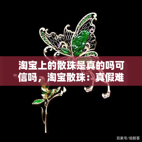 淘宝上的散珠是真的吗可信吗，淘宝散珠：真假难辨，购买需谨慎！