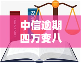 中信逾期四万变八万-中信逾期四万变八万怎么办