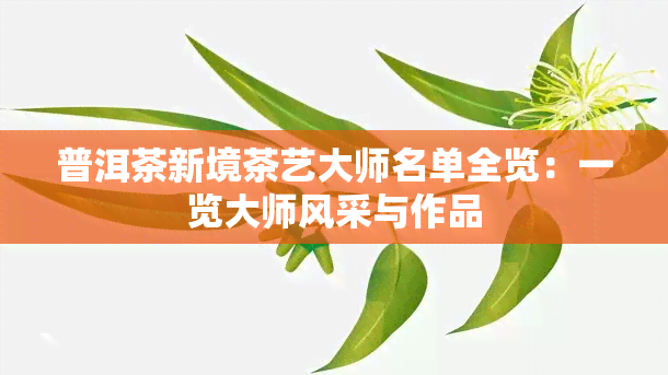 普洱茶新境茶艺大师名单全览：一览大师风采与作品