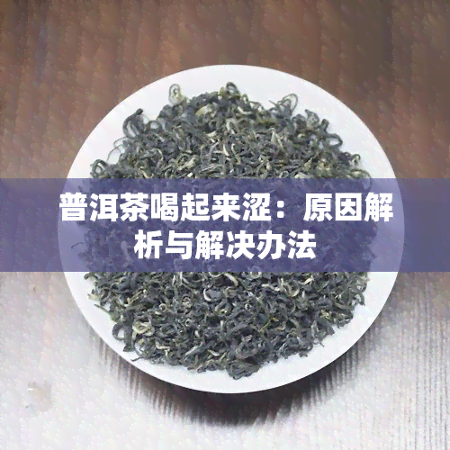 普洱茶喝起来涩：原因解析与解决办法