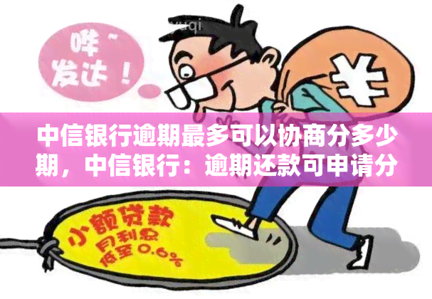 中信银行逾期最多可以协商分多少期，中信银行：逾期还款可申请分期，最长可分多少期？