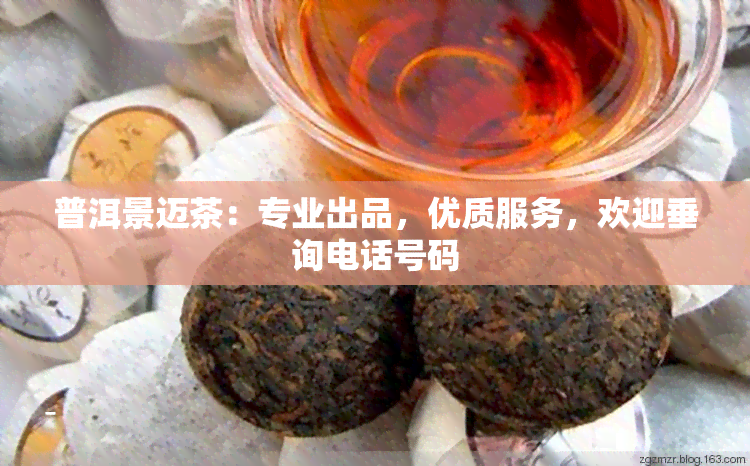 普洱景迈茶：专业出品，优质服务，欢迎垂询电话号码