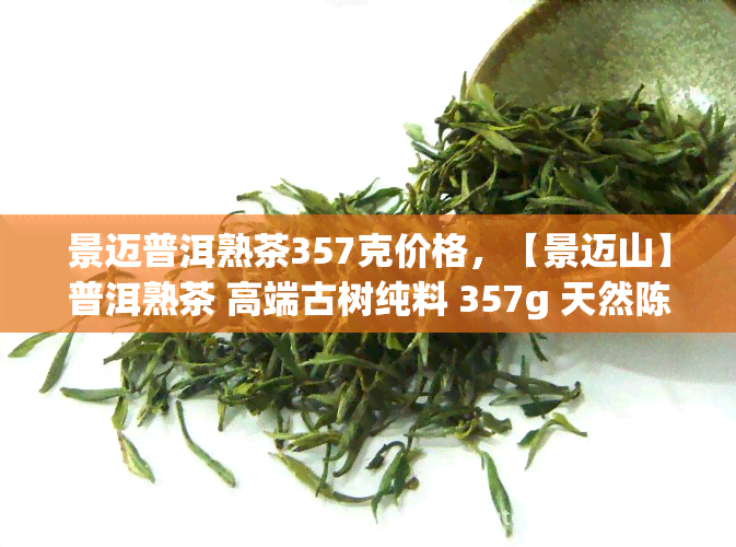 景迈普洱熟茶357克价格，【景迈山】普洱熟茶 高端古树纯料 357g 天然陈香 熟茶饼 礼盒装茶叶 新老客户送茶刀