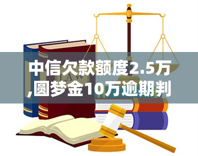 中信欠款额度2.5万,圆梦金10万逾期判刑多久，中信银行欠款2.5万、圆梦金10万逾期，可能会被判刑多久？