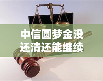 中信圆梦金没还清还能继续出么，中信圆梦金未还清是否可以再次申请？