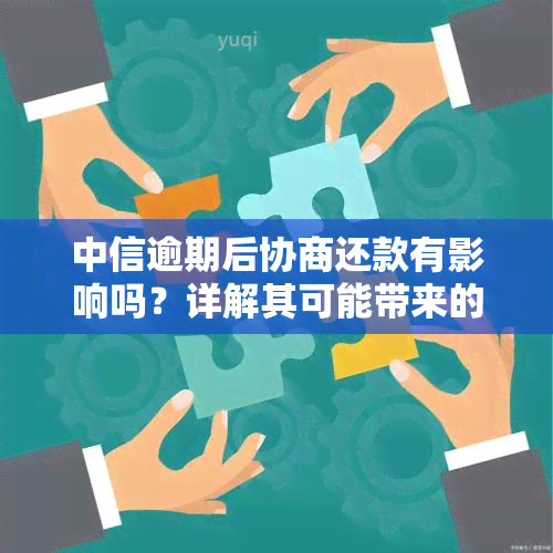 中信逾期后协商还款有影响吗？详解其可能带来的后果及解决办法