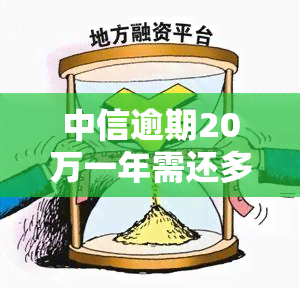 中信逾期20万一年需还多少？利息如何计算？