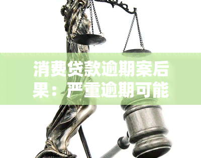 消费贷款逾期案后果：严重逾期可能面临法律制裁