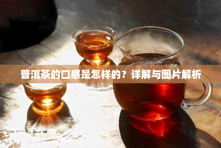 普洱茶的口感是怎样的？详解与图片解析