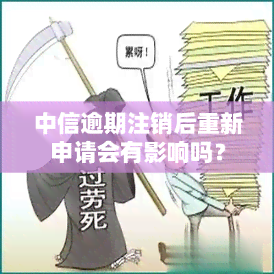 中信逾期注销后重新申请会有影响吗？