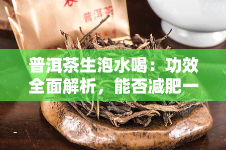 普洱茶生泡水喝：功效全面解析，能否减肥一探究竟