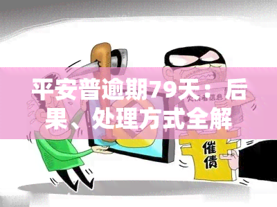 平安普逾期79天：后果、处理方式全解析