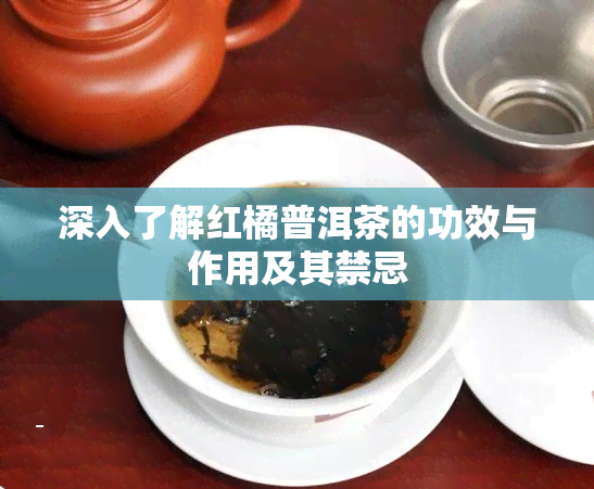 深入了解红橘普洱茶的功效与作用及其禁忌