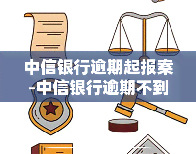 中信银行逾期起报案-中信银行逾期不到八千,说要立案起诉