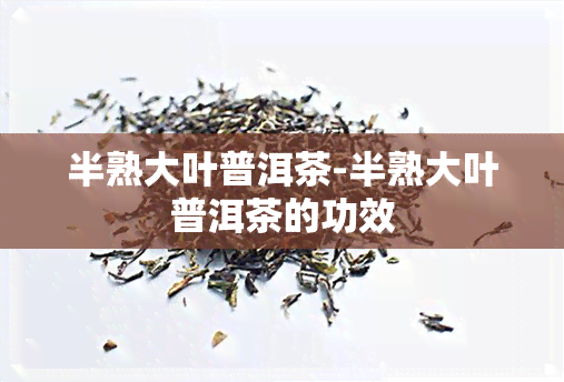 半熟大叶普洱茶-半熟大叶普洱茶的功效