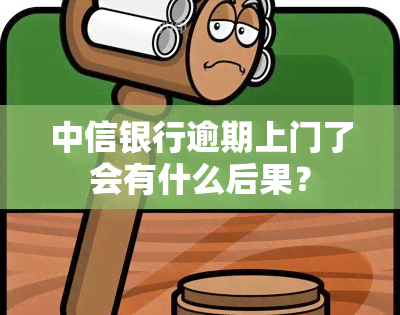 中信银行逾期上门了会有什么后果？