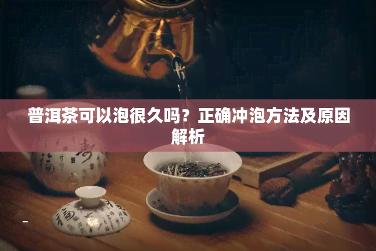 普洱茶可以泡很久吗？正确冲泡方法及原因解析