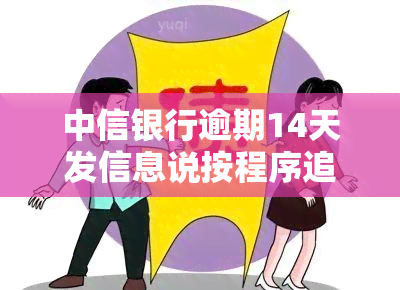 中信银行逾期14天发信息说按程序追究违约责任，中信银行：逾期14天将按照程序追究违约责任